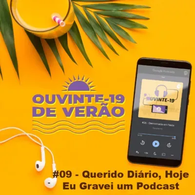 Ouvinte-19 de Verão #09 - Querido Diário, Hoje Eu Gravei Um Podcast
