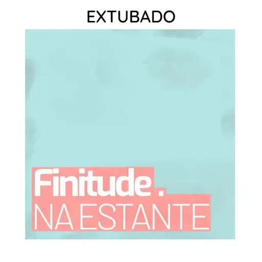 [FINITUDE NA ESTANTE] Extubado