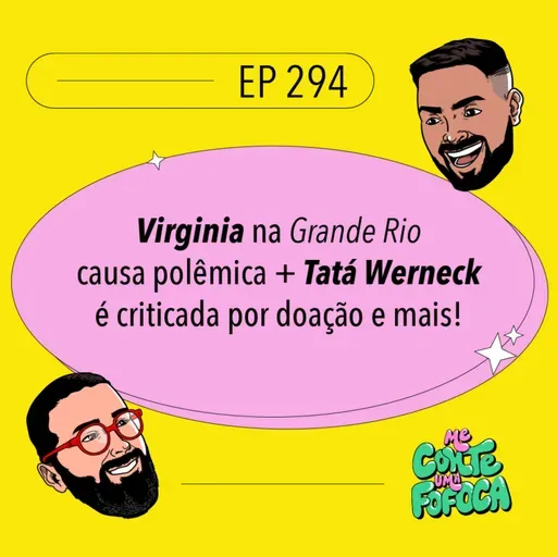#294: Virginia na Grande Rio causa polêmica + Tatá Werneck é criticada por doação e mais!