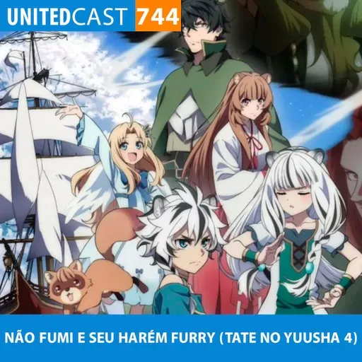 UNITEDcast #744 - NÃO FUMI E SEU HARÉM FURRY (Tate no Yuusha 4)