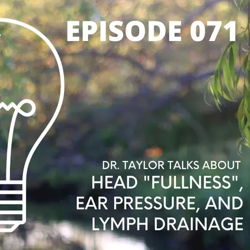 071 - Dr. Taylor Talks About - Head "Fullness", Ear Pressure, and Lymph Drainage