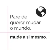 Pare de querer mudar o mundo, mude a si mesmo.