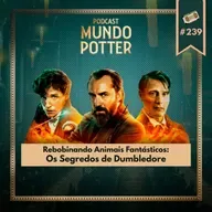 Mundo Potter #239 - Rebobinando Animais Fantásticos: Os Segredos de Dumbledore