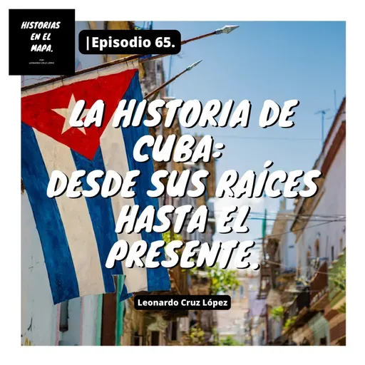 La historia de Cuba: desde sus raíces hasta el presente. Ep - 65