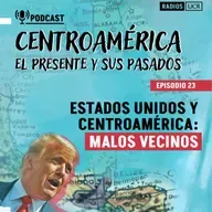 Episodio 23. Estados Unidos y Centroamérica: malos vecinos