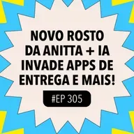 #305 Novo rosto da Anitta + IA invade apps de entrega e mais!