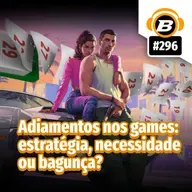 BlastCast #296 – Adiamentos nos games: estratégia, necessidade ou bagunça?