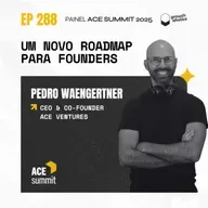 #288 – Um novo roadmap para founders | Painel ACE Summit 2025