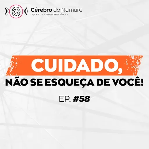 VOCÊ PRECISA, ANTES, CUIDAR DE VOCÊ PARA TER UM NEGÓCIO DE SUCESSO! - Podcast Cérebro do Namura #58