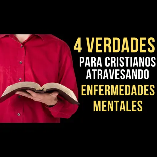 50. CUATRO VERDADES PARA CRISTIANOS ATRAVESANDO ENFERMEDADES MENTALES. 