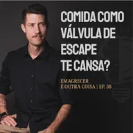 Comida como válvula de escape: o que sua FOME está querendo dizer? | Emagrecer é outra coisa T3 Ep.38
