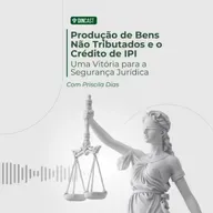 Produção de Bens Não Tributados e o Crédito de IPI — Uma Vitória para a Segurança Jurídica