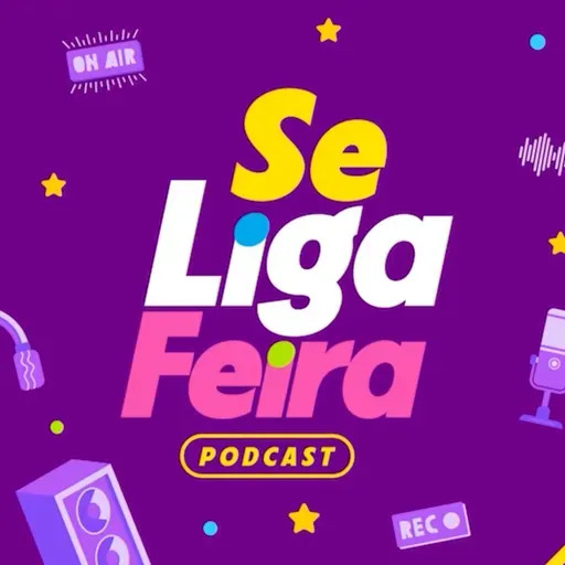 Podcast Se Liga Feira - Temporada 3 - Episódio 22