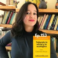 153: Tejiendo lo social y lo ecológico, con Gabriela Borja