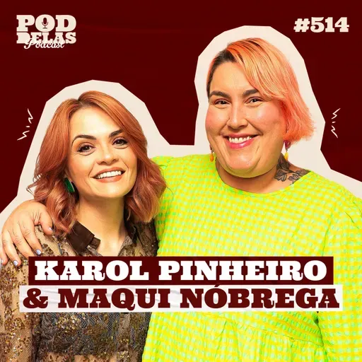KAROL PINHEIRO E MAQUI NÓBREGA - PODDELAS PODCAST #514