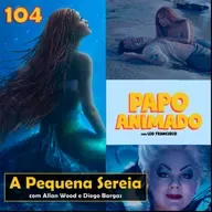 #104 – A PEQUENA SEREIA (2023): Gostamos? (com Allan Wood e Diego Bargas)
