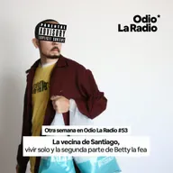Otra Semana en Odio La Radio #53: La vecina de Santiago, vivir solo y la segunda parte de Betty,la fea.