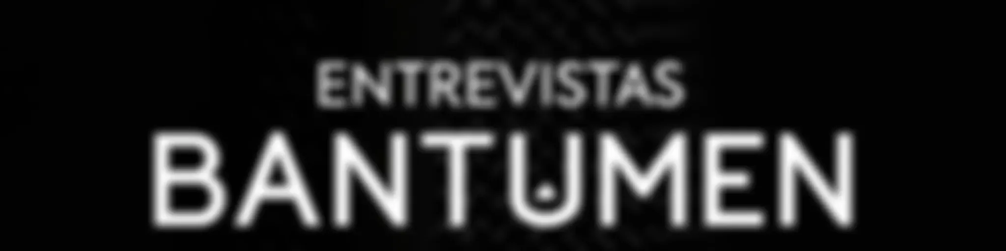 Entrevistas BANTUMEN