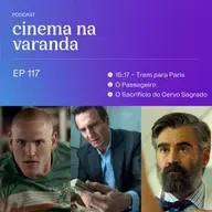 EP 117: 15:17 - Trem para Paris | O Passageiro | O Sacrifício do Cervo Sagrado
