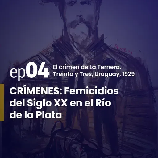 Ep. 4 | El crimen de La Ternera. Treinta y Tres - Uruguay, 1929. | CRÍMENES: Femicidios del Siglo XX en el Río de la Plata