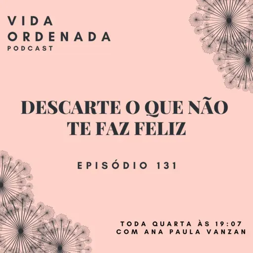 Vida Ordenada #131 Descarte o que não te faz feliz