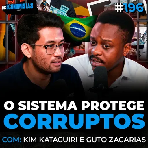 KIM KATAGUIRI e GUTO ZACARIAS - O SISTEMA DO BRASIL PROTEGE OS CORRUPTOS? | Os Economistas 196