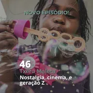 46 - "Txeru Maleta" - Nostalgia, Cinema e Geração Z