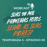 As suas 10 mil primeiras fotos são as suas piores? - Mobcast Temporada 5