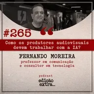 #265 Como os produtores audiovisuais devem trabalhar com a IA? (Fernando Moreira)