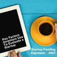 Startup Funding Espresso – Key Factors Investors Use To Evaluate a Startup