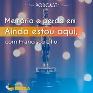 Atualidades #42: Memória e perda em Ainda estou aqui, com Francisco Lillo