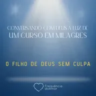 O FILHO DE DEUS SEM CULPA- Conversando com Deus à Luz de Um Curso em Milagres | UCEM | Na Frequência do Amor