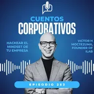 Hackear el mindset de tu empresa. Víctor Moctezuma [episodio 253, temporada V]