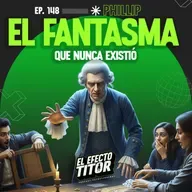 E148. Phillip, el fantasma que nunca existió