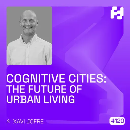#120 - Cognitive Cities: The Future of Urban Living (Xavi Jofre)