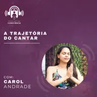 A Trajetória do Cantar com Carol Andrade - Podcast da Consciência #68