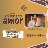 La Súplica Del Amor #02 - "Un Remitente, Una Familia, Una Iglesia" | Ps. Heri Vázquez