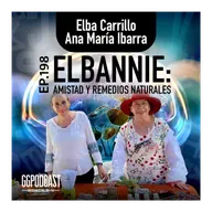 GGPodCast Ep-198 |  Elbannie, amistad y remedios naturales | Elba Carrillo & Ana María Ibarra