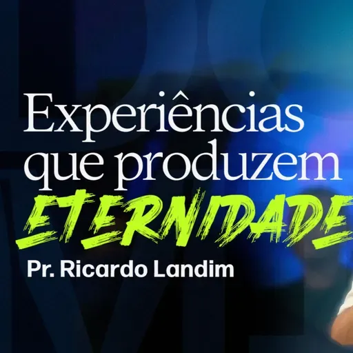 EXPERIÊNCIAS QUE PRODUZEM ETERNIDADE!