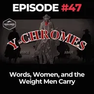 Y-Chromes Ep. 47: Words, Women, and the Weight Men Carry