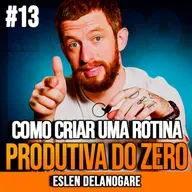 ESLEN DELANOGARE | COMO CRIAR UMA ROTINA PRODUTIVA DO ZERO | INSIGHTCAST #013