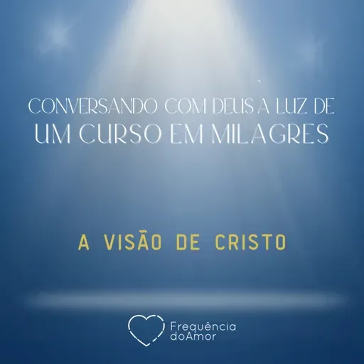 A VISÃO DE CRISTO - Conversando com Deus à Luz de Um Curso em Milagres | UCEM | Na Frequência do Amor