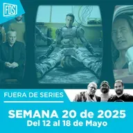 Fuera de Series: Semana 20 de 2025 – Del 12 al 18 de Mayo