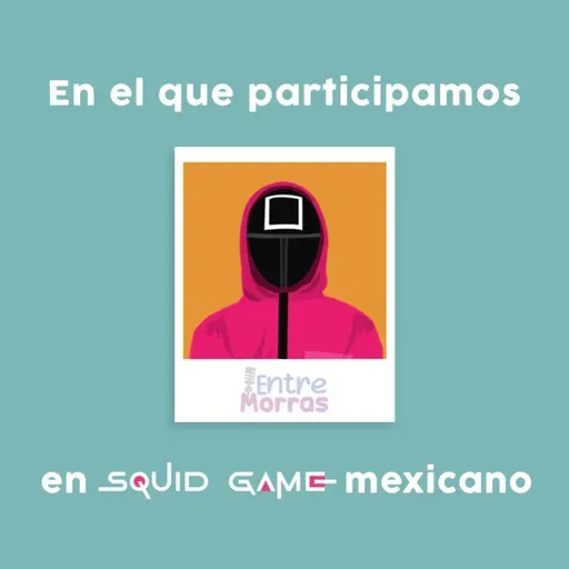 E58: En el que participamos en Squid Game mexicano - Entre Morras
