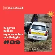 Caô Cast #89 - Como NÃO aprender a dirigir