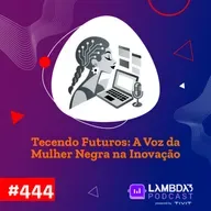 Lambda3 Podcast 444 - Tecendo Futuros: A voz da mulher negra na tecnologia