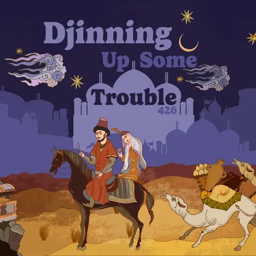 426: 1001 Nights: Djinning Up Some Trouble