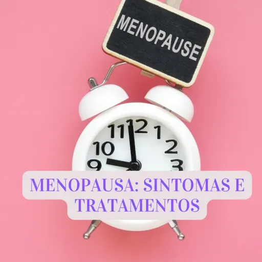 MENOPAUSA: SINTOMAS, CAUSAS E TRATAMENTOS