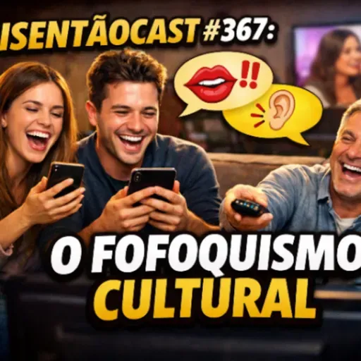 ISENTÃOCAST #367 - O FOFOQUISMO CULTURAL
