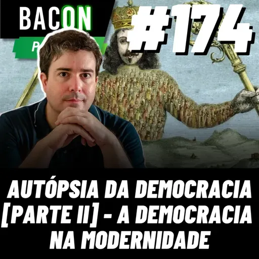 BACON 174 - AUTÓPSIA DA DEMOCRACIA [PARTE II] A DEMOCRACIA NA MODERNIDADE │Professor Fabio Florence